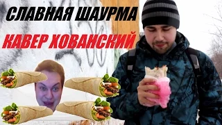 СЛАВНАЯ ШАУРМА (КАВЕР ХОВАНСКИЙ)