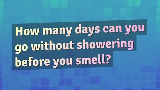 How many days can you go without showering before you smell?