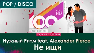 Нужный Ритм feat. Alexander Pierce - Не ищи [100% Made For You]