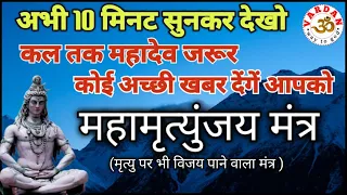 अभी 10 मिनट सुनलें, कल तक महादेव जरूर कोई अच्छी खबर देंगे आपको  || महामृत्युंजय मंत्र || VARDAN ||