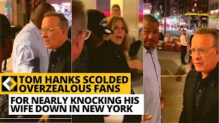 Tom Hanks scolded fans for nearly knocking down his wife in New York