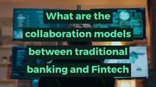 What are the collaboration models between traditional banking and Fintech companies?