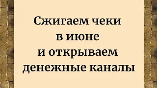 Сжигаем чеки в июне и вы откроете денежные каналы.