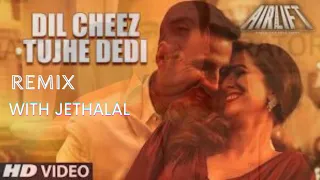 DIL CHEEZ TUJHE DEDI | Remix | AIRLIFT | Akshay Kumar | Ankit Tiwari, Arijit Singh | jethalal mix