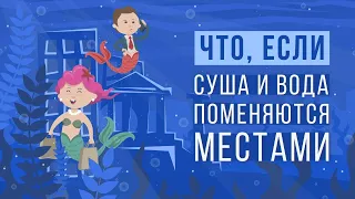 ЧТО, ЕСЛИ поменять местами СУШУ и ОКЕАН?