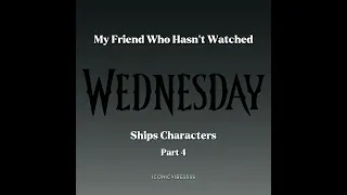 My Friend Who Hasn't Watched Wednesday Ships Characters pt.4 #shorts #wednesday
