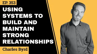 Using Systems To Build And Maintain Strong Relationships // Charles Byrd // EP 353