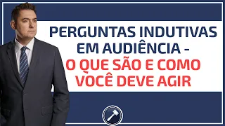 Perguntas indutivas em audiência - O que são e como você deve agir