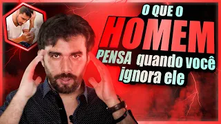 O QUE O  HOMEM PENSA quando você ignora ele