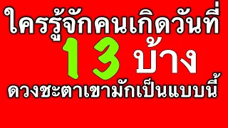 ดวงชะตาคนเกิดวันที่ 13  ดูได้ทั้งตัวเรา แฟน เพื่อน หัวหน้าและคนรอบตัวที่เกิดวันนี้ by ณัฐ นรรัตน์