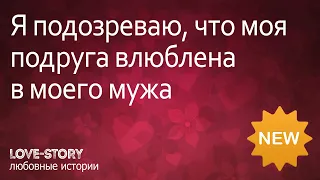 Истории любви | Я подозреваю, что моя подруга влюблена в моего мужа