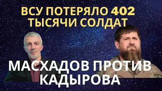 ВСУ ПОТЕРЯЛО 402 тысяч солдат/ МАСХАДОВ ПРОТИВ КАДЫРОВА/ ПОЧЕМУ ПУТИН БОИТСЯ ЗЕЛЕНСКОГО.