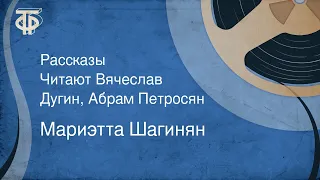 Мариэтта Шагинян. Рассказы. Читают Вячеслав Дугин, Абрам Петросян (1974)