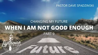 Changing My Future: When I Am Not Good Enough - Pastor Dave Spadzinski