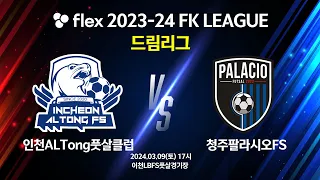 flex 2023-24 FK LEAGUE 드림리그 인천ALTong풋살클럽 vs 청주팔라시오FS - 22024.03.09