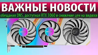 🔥ВАЖНЫЕ НОВОСТИ: обещания DNS, доступная RTX 3060 и снижение цен на видюхи