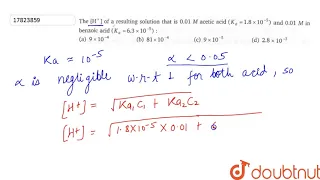 The `[H^(+)]` of a resulting solution that is 0.01 M acetic acid `(K_(a)=1.8xx10^(-5))` and 0.01...