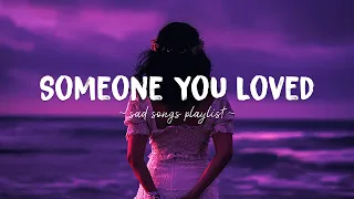 Someone You Loved ♫ Sad songs playlist for broken hearts ~ Depressing Songs That Will Make You Cry