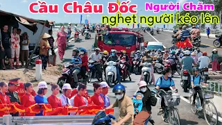 Trực tiếp Cầu Châu Đốc thông xe 23/4/2024 nghẹt người Chăm kéo lên cầu vui ra nước mắt