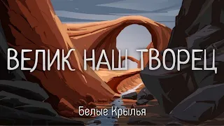 Велик наш Творец и наш Бог - Белые Крылья - Христианская Песня