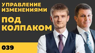 Под колпаком 039. Управление изменениями. Макс Колпаков и Олег Брагинский