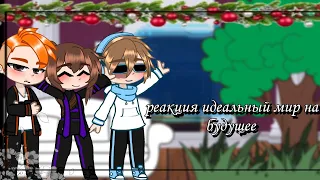 || реакция идеальный мир на будущее ||