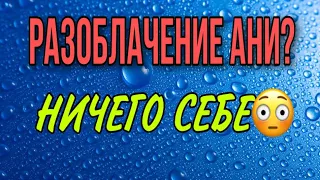 РАЗОБЛАЧЕНИЕ АНИ? НИЧЕГО СЕБЕ 🤷‍♀️