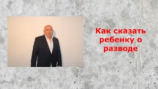 Как правильно сказать ребенку о разводе. Как объяснить причину. Как правильно разводиться.