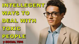 7 Ways Intelligent People Deal With Difficult and Toxic People