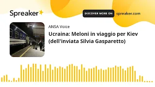 Ucraina: Meloni in viaggio per Kiev (dell'inviata Silvia Gasparetto)