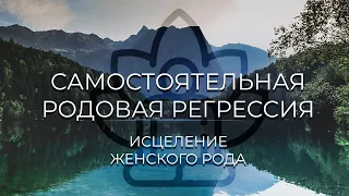 Самостоятельная РОДОВАЯ РЕГРЕССИЯ | Исцеление женского рода | Медитация с проводником