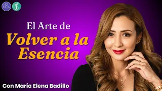 EL ARTE DE VOLVER A LA ESENCIA – Con María Elena Badillo