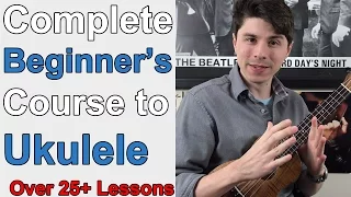 The Definitive Beginner's Guide to Ukulele: A Complete Course (Over 25+ Lessons)