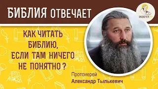 Как читать Библию, если там ничего не понятно?  Библия отвечает. Протоиерей Александр Тылькевич