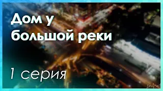 podcast: Дом у большой реки - 1 серия - #Сериал онлайн киноподкаст подряд, обзор