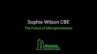 ROUGOL - Sophie Wilson CBE, The Future of Microprocessors