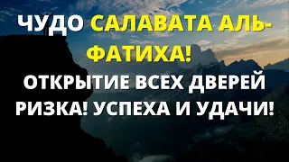 ЧУДО САЛАВАТА АЛЬ-ФАТИХА | ОТКРЫТИЕ ВСЕХ ДВЕРЕЙ РИЗКА! УСПЕХА И УДАЧИ!