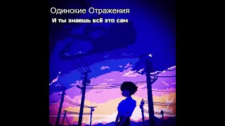 Одинокие Отражения - И ты знаешь всё это сам