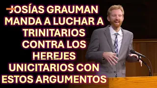 JOSÍAS GRAUMAN MANDA A LUCHAR A TRINITARIOS CONTRA LOS HEREJES UNICITARIOS CON ESTOS ARGUMENTOS