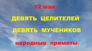 12 мая-День девяти целителей,девяти мучеников.Народные приметы.