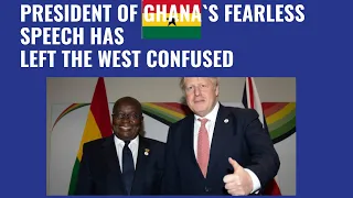 PRESIDENT OF GHANA`S FEARLESS SPEECH HAS LEFT THE WEST CONFUSED