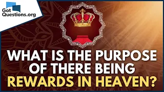 What is the purpose of there being rewards in heaven?  |  GotQuestions.org
