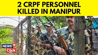 Manipur: Two CRPF Personnel Killed, Two Injured In Militant Attack In Bishnupur | News18 | N18V