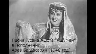 Песня Гусана Ашота "Ашуг ем" в Исполнении Арев Багдасарян (1948 год)