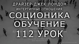 112 Соционика - обучающий курс. Занятие 112.  Дуальные отношения Драйзер-Джек Лондон