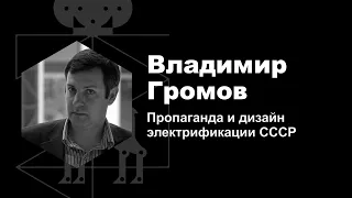 Владимир Громов — Пропаганда и дизайн электрификации СССР