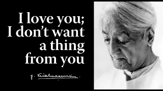 I love you; I don’t want a thing from you | Krishnamurti