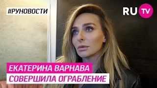 Екатерина Варнава совершила ограбление