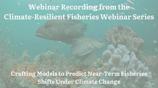 Webinar Recording: Crafting Models to Predict Near-Term Fisheries Shifts Under Climate Change