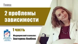 Зависимость и созависимость. Сочетание 2-х проблем (1часть). Моя семья  - моя крепость.